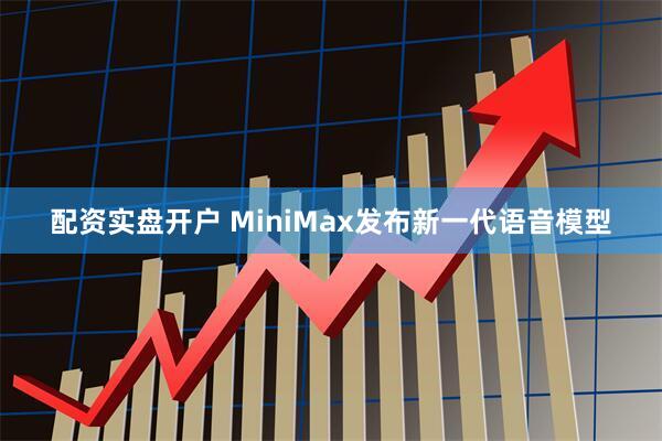 配资实盘开户 MiniMax发布新一代语音模型