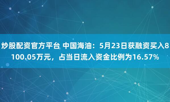 炒股配资官方平台 中国海油：5月23日获融资买入8100.05万元，占当日流入资金比例为16.57%