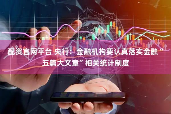 配资官网平台 央行：金融机构要认真落实金融“五篇大文章”相关统计制度