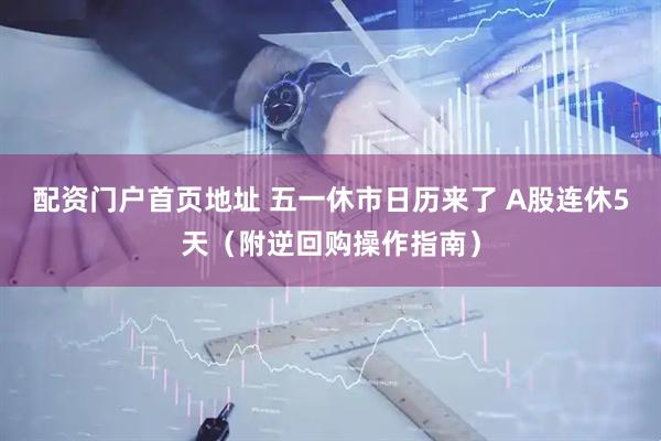 配资门户首页地址 五一休市日历来了 A股连休5天（附逆回购操作指南）